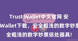 Trust Wallet中文官网 安卓版Trust Wallet下载，安全粗浅的数字钞票惩处器具!