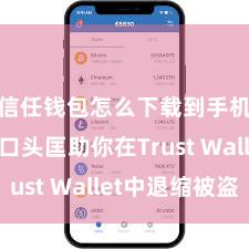 信任钱包怎么下载到手机 5个口头匡助你在Trust Wallet中退缩被盗